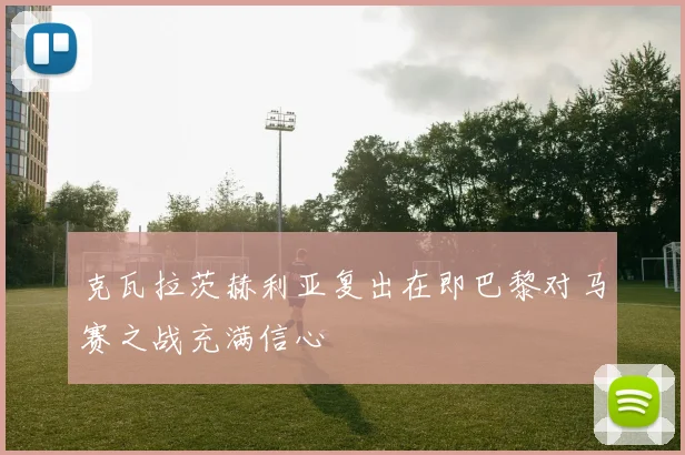 克瓦拉茨赫利亚复出在即巴黎对马赛之战充满信心