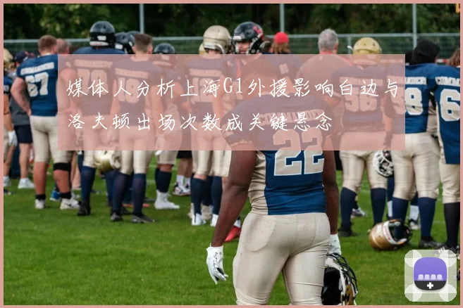 媒体人分析上海G1外援影响白边与洛夫顿出场次数成关键悬念