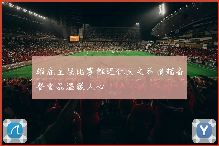 雄鹿主场比赛推迟仁义之举捐赠备餐食品温暖人心