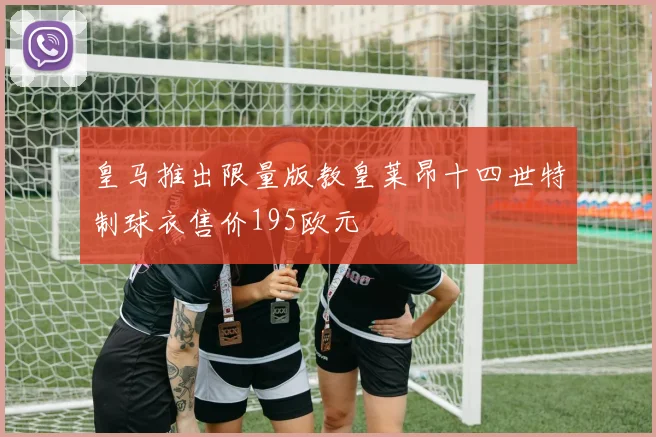 皇马推出限量版教皇莱昂十四世特制球衣售价195欧元