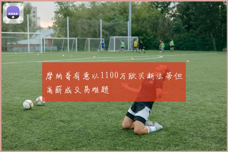 摩纳哥有意以1100万欧买断法蒂但高薪成交易难题
