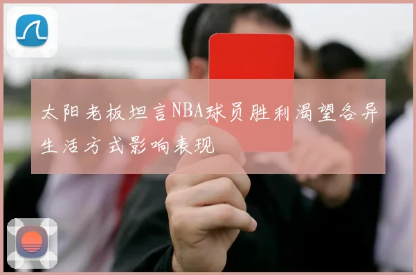 太阳老板坦言NBA球员胜利渴望各异生活方式影响表现