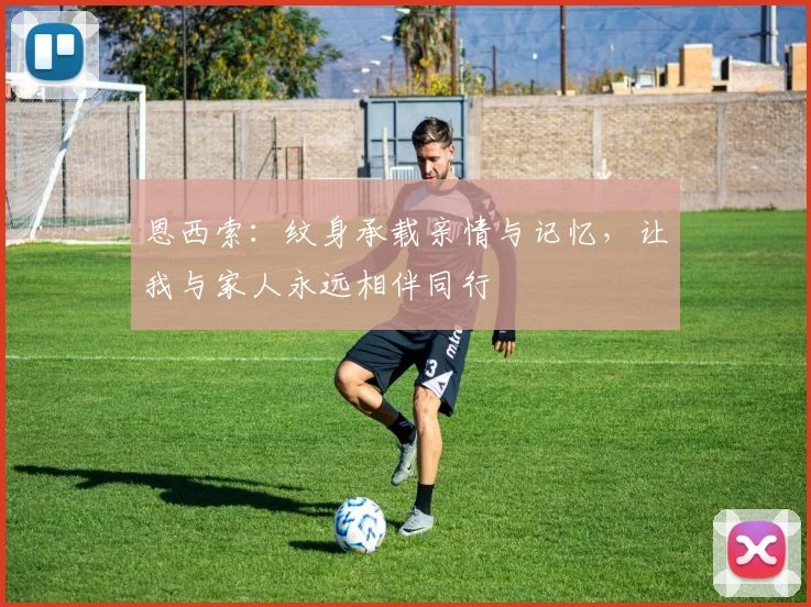 恩西索：纹身承载亲情与记忆，让我与家人永远相伴同行