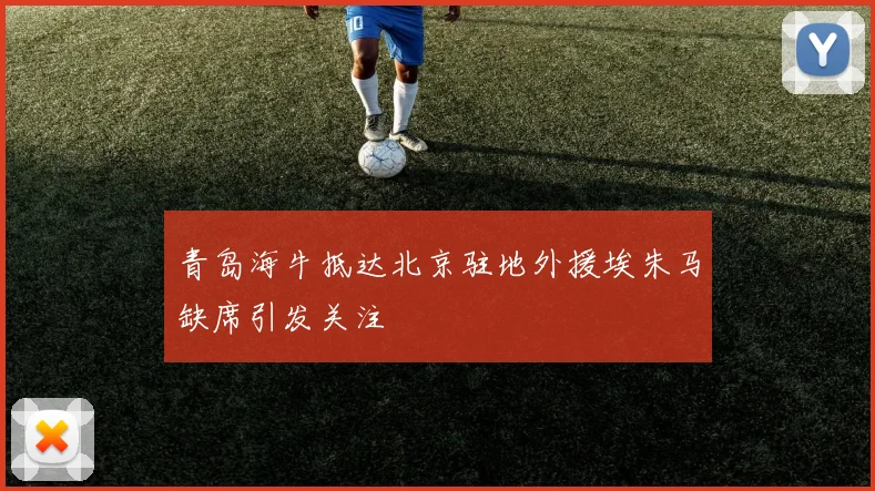 青岛海牛抵达北京驻地外援埃朱马缺席引发关注