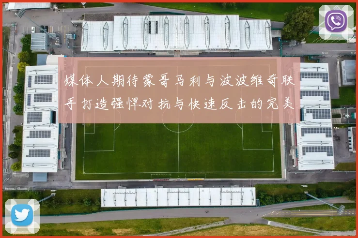 媒体人期待蒙哥马利与波波维奇联手打造强悍对抗与快速反击的完美结合