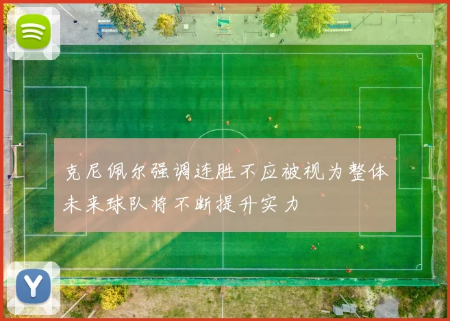 克尼佩尔强调连胜不应被视为整体未来球队将不断提升实力