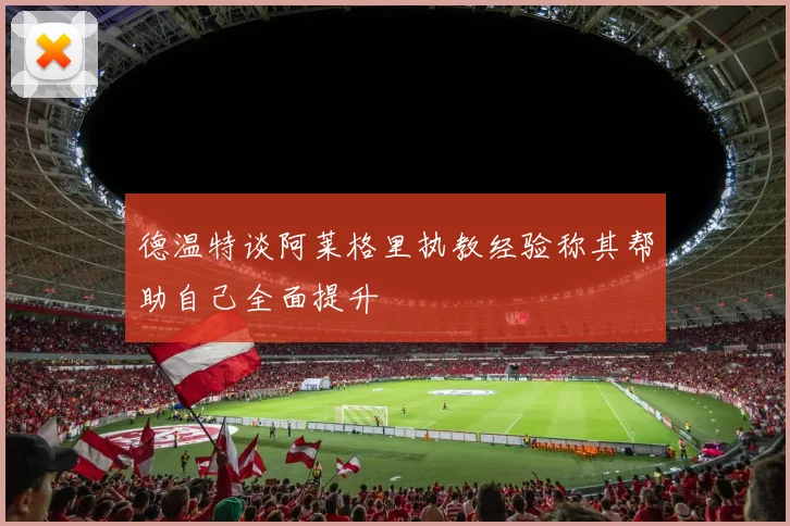 德温特谈阿莱格里执教经验称其帮助自己全面提升