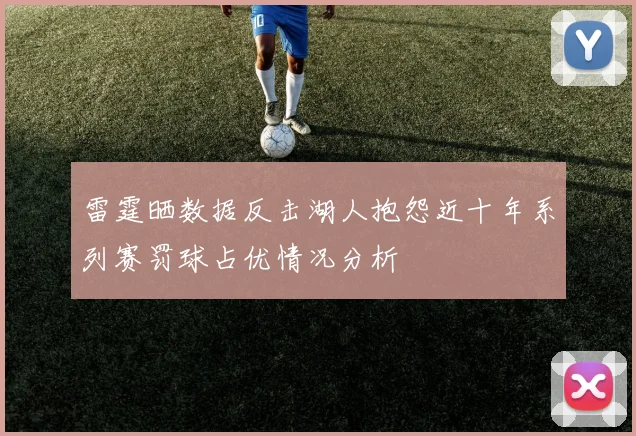 雷霆晒数据反击湖人抱怨近十年系列赛罚球占优情况分析