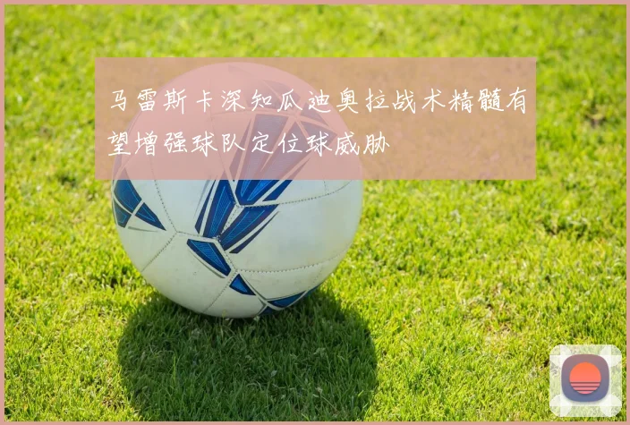马雷斯卡深知瓜迪奥拉战术精髓有望增强球队定位球威胁